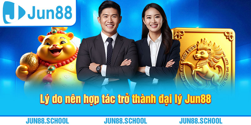 Lý do nên hợp tác trở thành đại lý Jun88